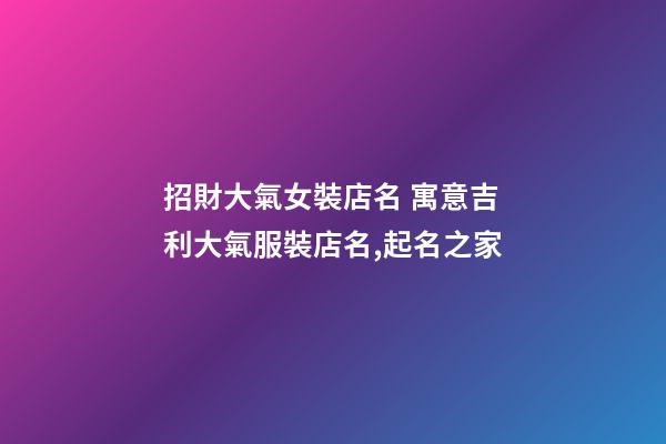 招財大氣女裝店名 寓意吉利大氣服裝店名,起名之家